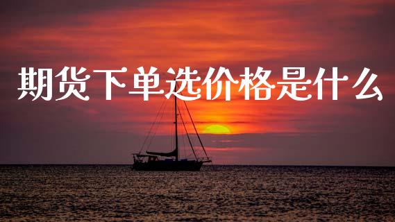 期货下单选价格是什么_https://m.kuaijiepai.net_资产证券化_第1张
