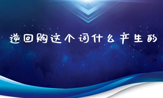 逆回购这个词什么产生的_https://m.kuaijiepai.net_股票交易_第1张