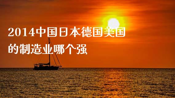 2014中国日本德国美国的制造业哪个强_https://m.kuaijiepai.net_债券投资_第1张