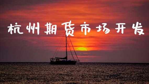 杭州期货市场开发_https://m.kuaijiepai.net_股票交易_第1张