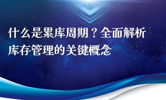 什么是累库周期？全面解析库存管理的关键概念_https://m.kuaijiepai.net_货币基金_第1张