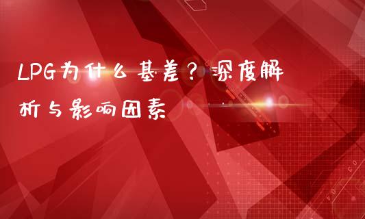 LPG为什么基差？深度解析与影响因素_https://m.kuaijiepai.net_资产证券化_第1张