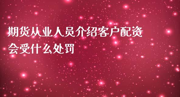 期货从业人员介绍客户配资会受什么处罚_https://m.kuaijiepai.net_货币基金_第1张