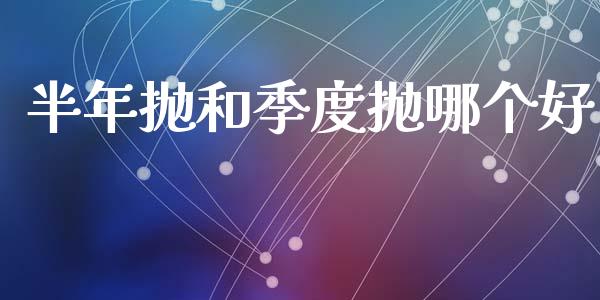 半年抛和季度抛哪个好_https://m.kuaijiepai.net_股票交易_第1张