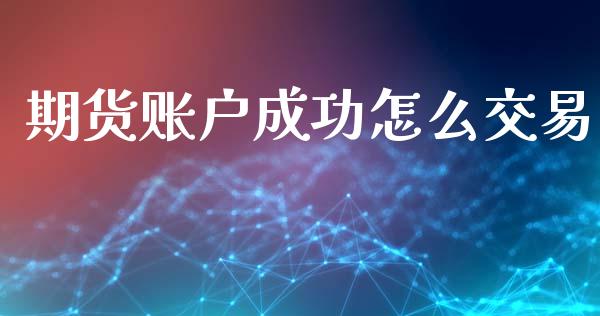 期货账户成功怎么交易_https://m.kuaijiepai.net_股票交易_第1张