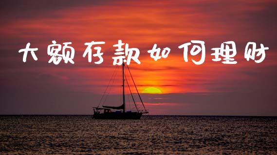 大额存款如何理财_https://m.kuaijiepai.net_股票交易_第1张