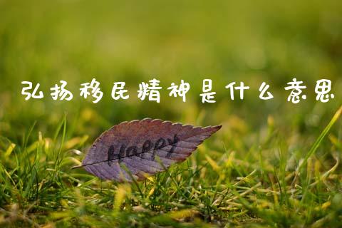 弘扬移民精神是什么意思_https://m.kuaijiepai.net_资产证券化_第1张