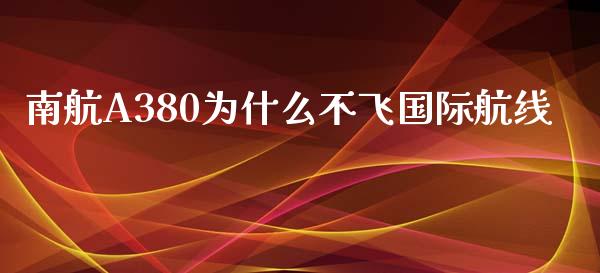 南航A380为什么不飞国际航线_https://m.kuaijiepai.net_货币基金_第1张