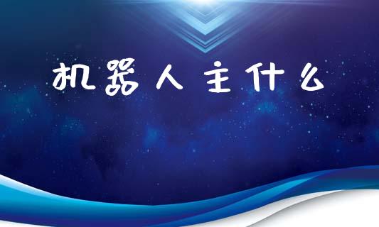 机器人主什么_https://m.kuaijiepai.net_货币基金_第1张