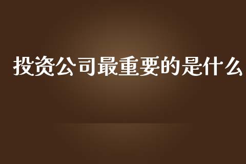 投资公司最重要的是什么_https://m.kuaijiepai.net_资产证券化_第1张