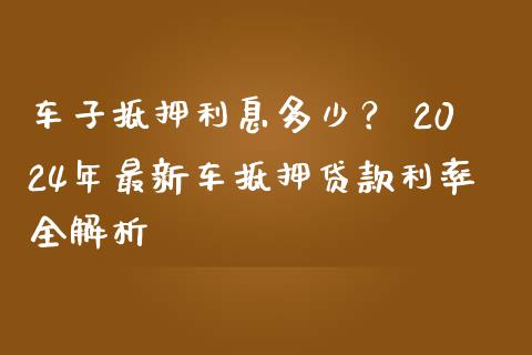 车子抵押利息多少？ 2024年最新车抵押贷款利率全解析_https://m.kuaijiepai.net_债券投资_第1张