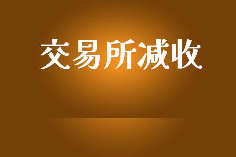 交易所减收_https://m.kuaijiepai.net_货币基金_第1张