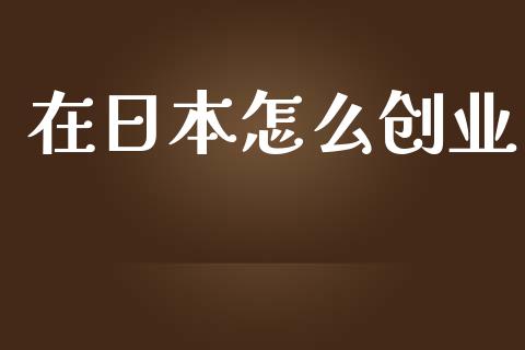 在日本怎么创业_https://m.kuaijiepai.net_货币基金_第1张