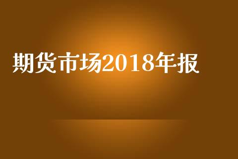 期货市场2018年报_https://m.kuaijiepai.net_资产证券化_第1张