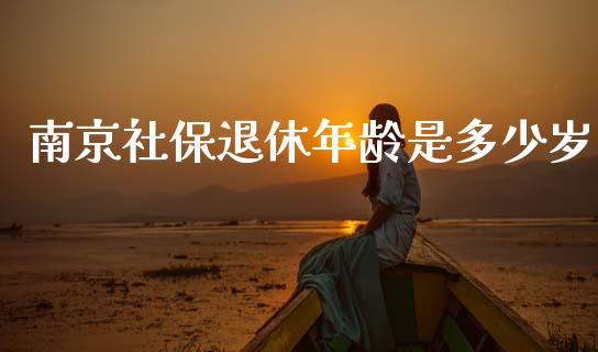 南京社保退休年龄是多少岁_https://m.kuaijiepai.net_债券投资_第1张