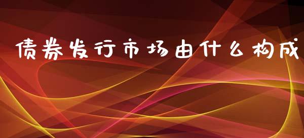 债券发行市场由什么构成_https://m.kuaijiepai.net_资产证券化_第1张