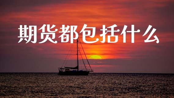 期货都包括什么_https://m.kuaijiepai.net_资产证券化_第1张