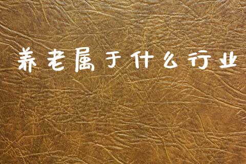 养老属于什么行业_https://m.kuaijiepai.net_股票交易_第1张