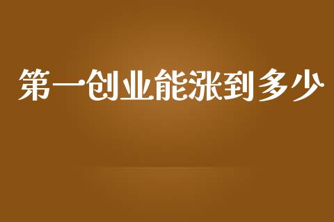 第一创业能涨到多少_https://m.kuaijiepai.net_资产证券化_第1张