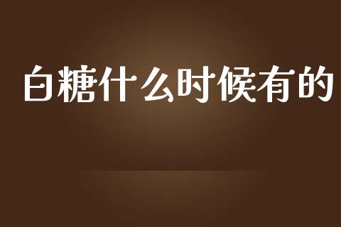 白糖什么时候有的_https://m.kuaijiepai.net_资产证券化_第1张