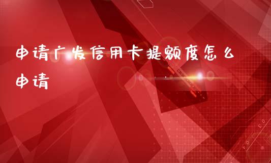 申请广发信用卡提额度怎么申请_https://m.kuaijiepai.net_货币基金_第1张