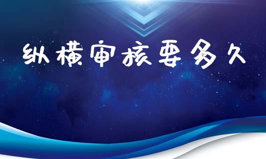 纵横审核要多久_https://m.kuaijiepai.net_股票交易_第1张