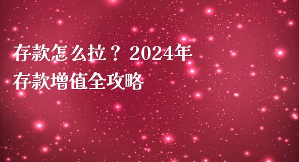 存款怎么拉？ 2024年存款增值全攻略_https://m.kuaijiepai.net_资产证券化_第1张