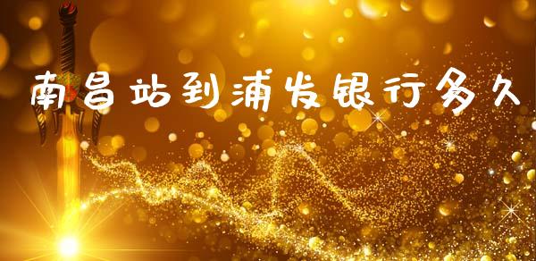 南昌站到浦发银行多久_https://m.kuaijiepai.net_货币基金_第1张