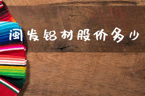 闽发铝材股价多少_https://m.kuaijiepai.net_货币基金_第1张