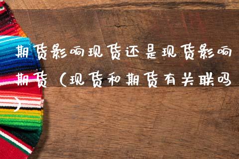 期货影响现货还是现货影响期货（现货和期货有关联吗）_https://m.kuaijiepai.net_货币基金_第1张