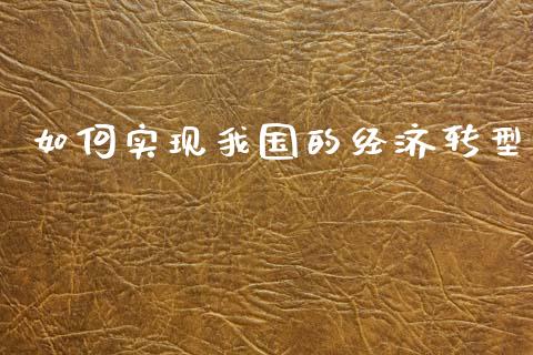 如何实现我国的经济转型_https://m.kuaijiepai.net_货币基金_第1张