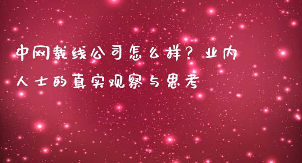 中网载线公司怎么样？业内人士的真实观察与思考_https://m.kuaijiepai.net_股票交易_第1张