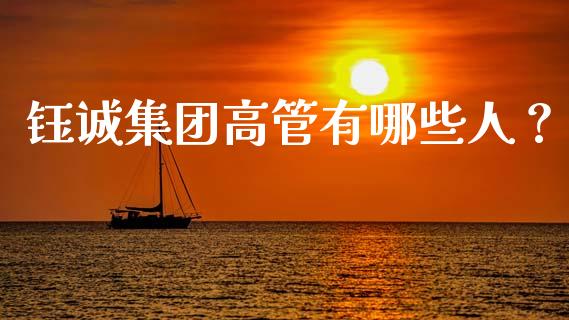 钰诚集团高管有哪些人？_https://m.kuaijiepai.net_货币基金_第1张