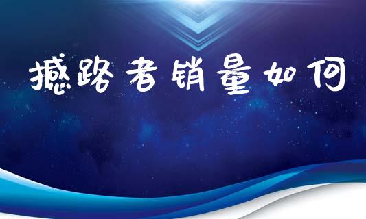 撼路者销量如何_https://m.kuaijiepai.net_货币基金_第1张