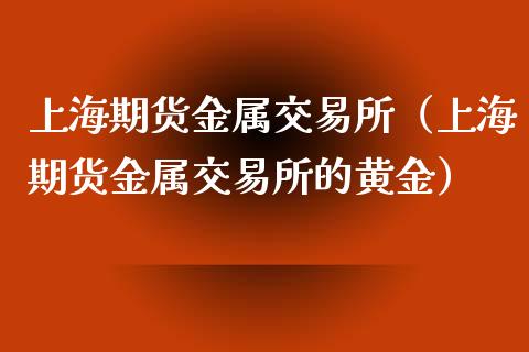 上海期货金属交易所（上海期货金属交易所的黄金）_https://m.kuaijiepai.net_债券投资_第1张