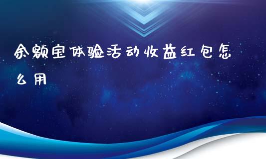 余额宝体验活动收益红包怎么用_https://m.kuaijiepai.net_股票交易_第1张