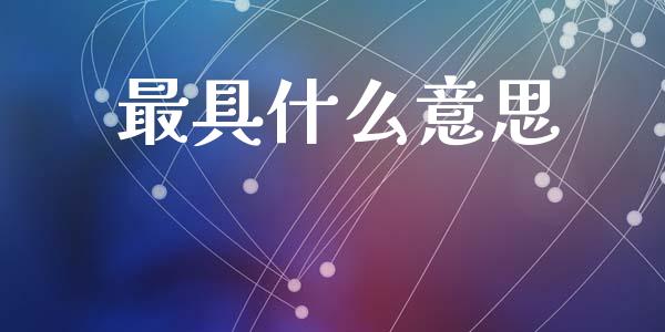 最具什么意思_https://m.kuaijiepai.net_资产证券化_第1张
