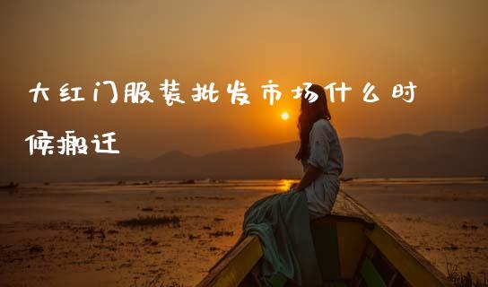 大红门服装批发市场什么时候搬迁_https://m.kuaijiepai.net_资产证券化_第1张