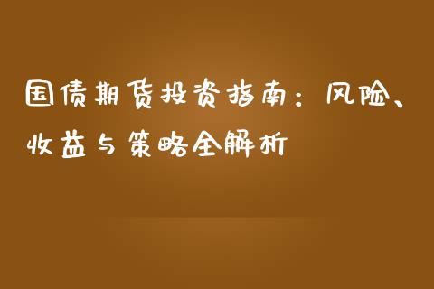 国债期货投资指南：风险、收益与策略全解析_https://m.kuaijiepai.net_货币基金_第1张