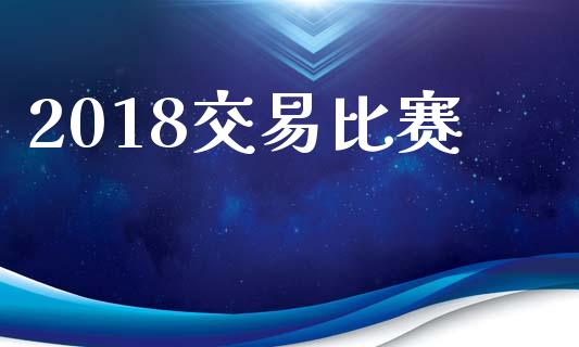 2018交易比赛_https://m.kuaijiepai.net_货币基金_第1张