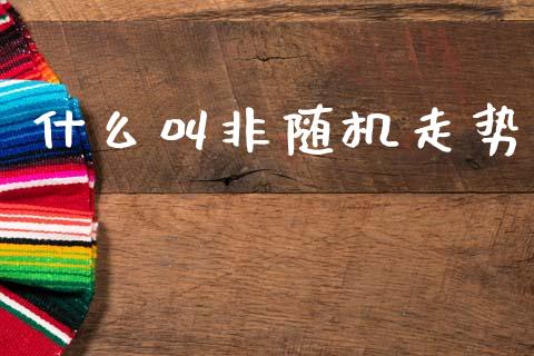 什么叫非随机走势_货币基金_第1张_货币基金_债券投资_股票交易_资产证券化 什么叫非随机走势_https://m.kuaijiepai.net_货币基金_第1张