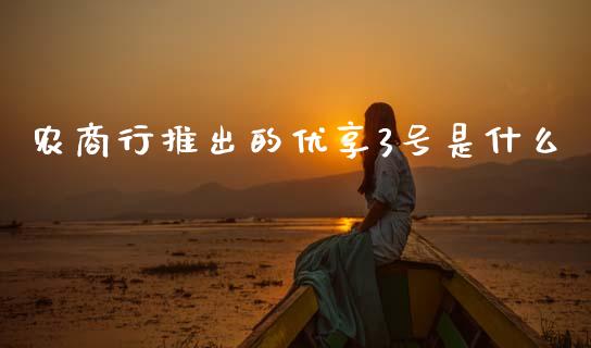 农商行推出的优享3号是什么_https://m.kuaijiepai.net_股票交易_第1张