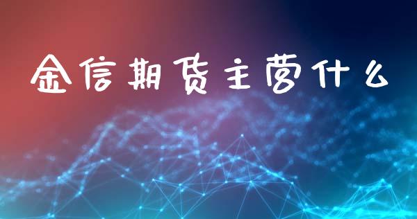 金信期货主营什么_https://m.kuaijiepai.net_货币基金_第1张