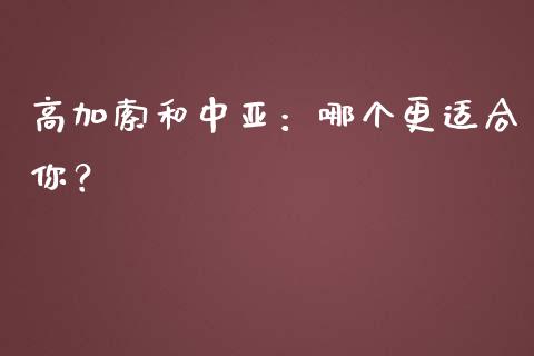 高加索和中亚：哪个更适合你？_https://m.kuaijiepai.net_债券投资_第1张