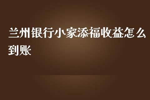 兰州银行小家添福收益怎么到账_https://m.kuaijiepai.net_货币基金_第1张