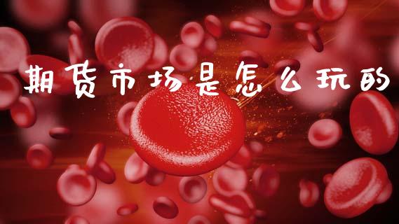 期货市场是怎么玩的_https://m.kuaijiepai.net_资产证券化_第1张