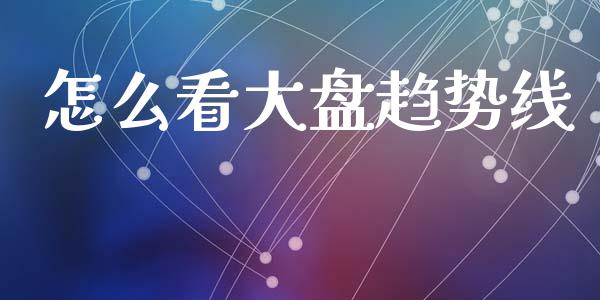 怎么看大盘趋势线_https://m.kuaijiepai.net_资产证券化_第1张