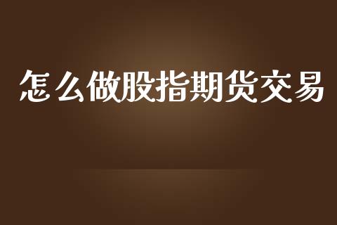 怎么做股指期货交易_https://m.kuaijiepai.net_债券投资_第1张