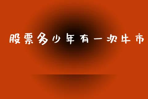 股票多少年有一次牛市_https://m.kuaijiepai.net_股票交易_第1张