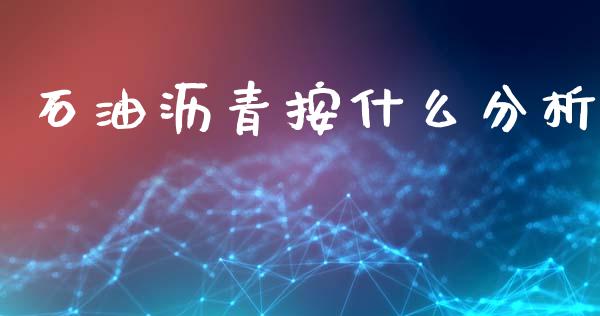 石油沥青按什么分析_https://m.kuaijiepai.net_股票交易_第1张
